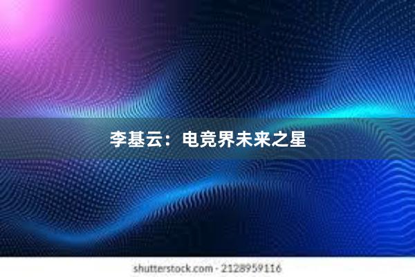 李基云：电竞界未来之星