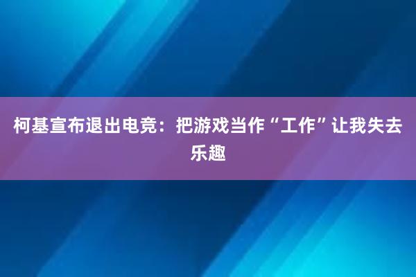 柯基宣布退出电竞：把游戏当作“工作”让我失去乐趣