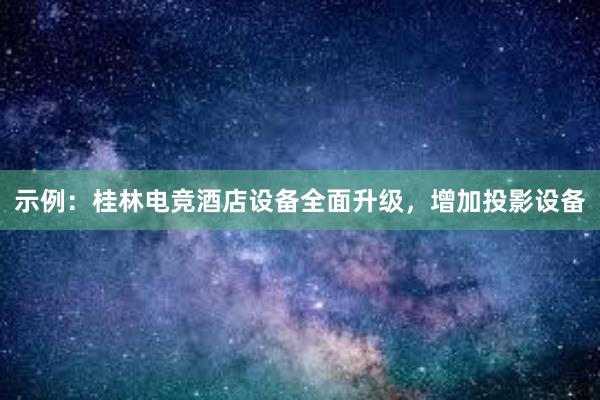 示例：桂林电竞酒店设备全面升级，增加投影设备