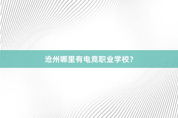 沧州哪里有电竞职业学校？