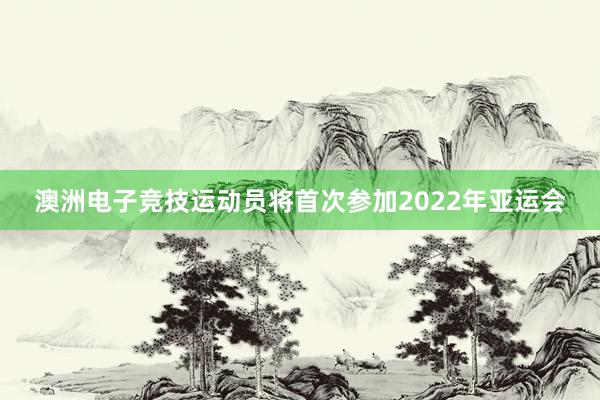 澳洲电子竞技运动员将首次参加2022年亚运会