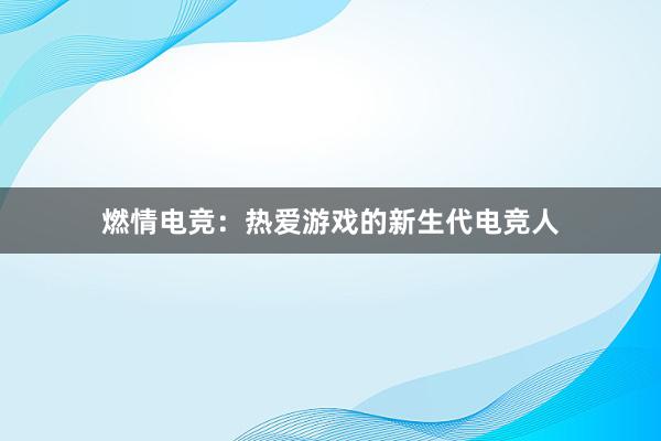 燃情电竞：热爱游戏的新生代电竞人