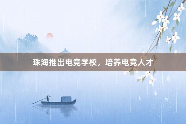 珠海推出电竞学校，培养电竞人才