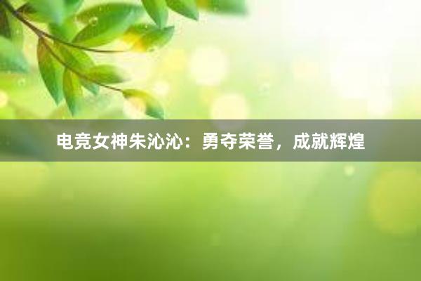 电竞女神朱沁沁：勇夺荣誉，成就辉煌