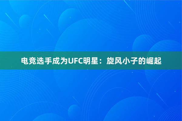 电竞选手成为UFC明星：旋风小子的崛起