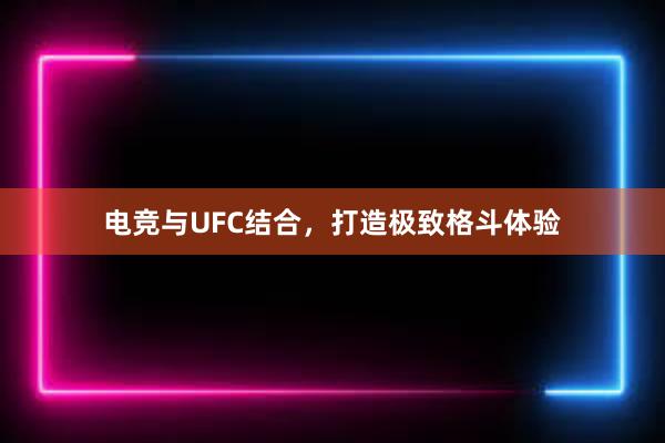 电竞与UFC结合，打造极致格斗体验