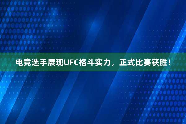 电竞选手展现UFC格斗实力，正式比赛获胜！