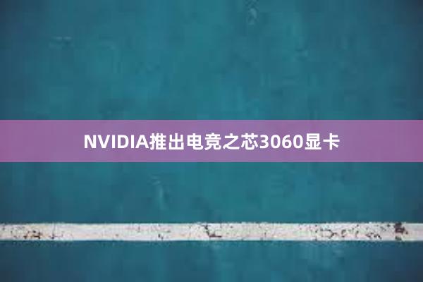 NVIDIA推出电竞之芯3060显卡