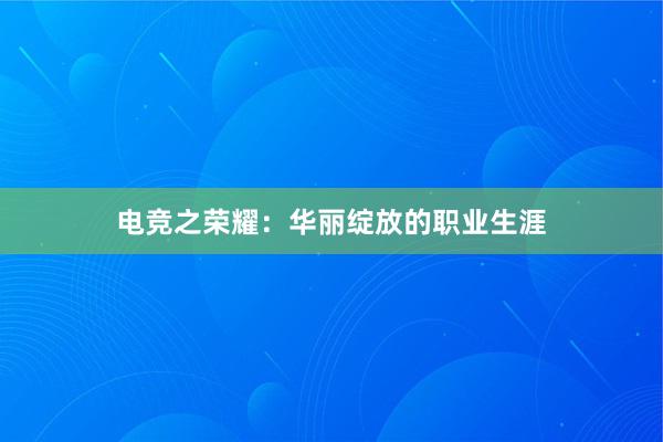 电竞之荣耀：华丽绽放的职业生涯