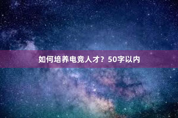 如何培养电竞人才？50字以内