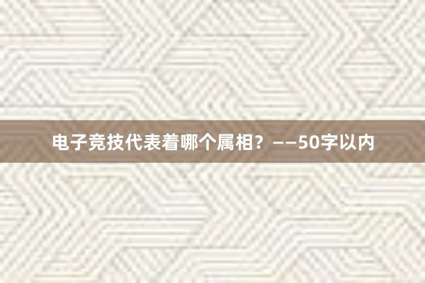 电子竞技代表着哪个属相？——50字以内