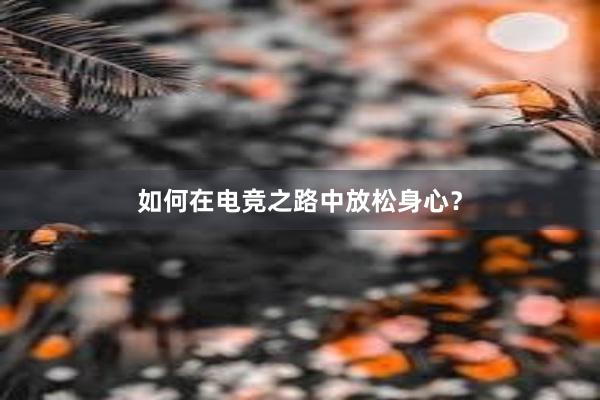 如何在电竞之路中放松身心？