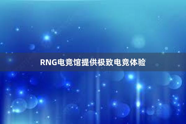 RNG电竞馆提供极致电竞体验