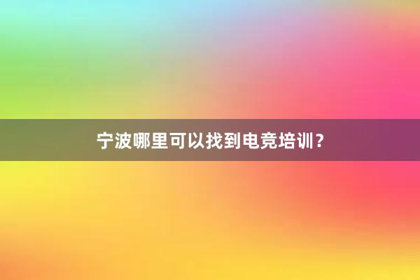 宁波哪里可以找到电竞培训？