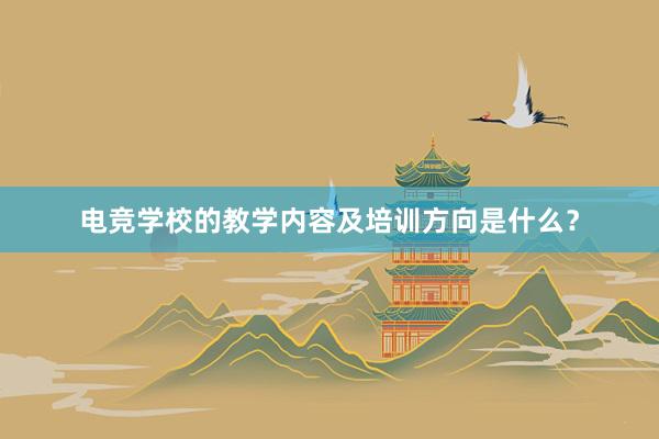 电竞学校的教学内容及培训方向是什么？