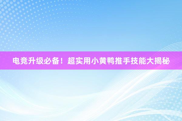 电竞升级必备！超实用小黄鸭推手技能大揭秘