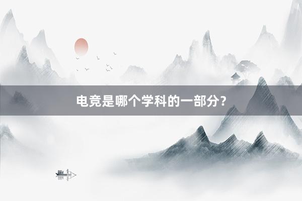 电竞是哪个学科的一部分？