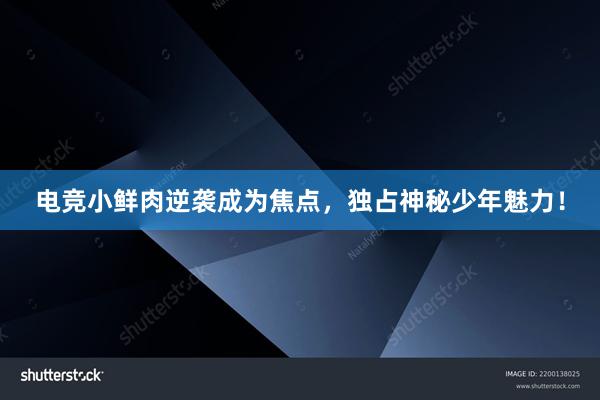 电竞小鲜肉逆袭成为焦点，独占神秘少年魅力！