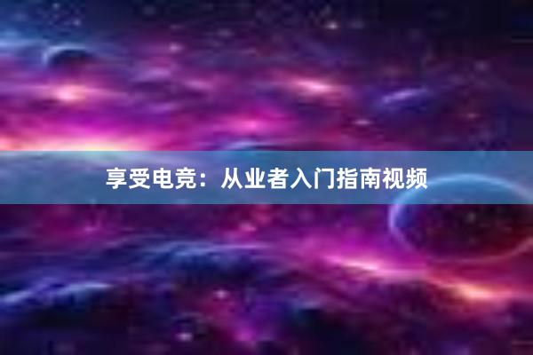 享受电竞：从业者入门指南视频