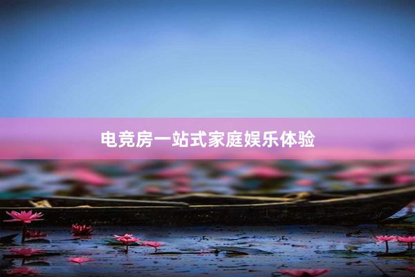 电竞房一站式家庭娱乐体验