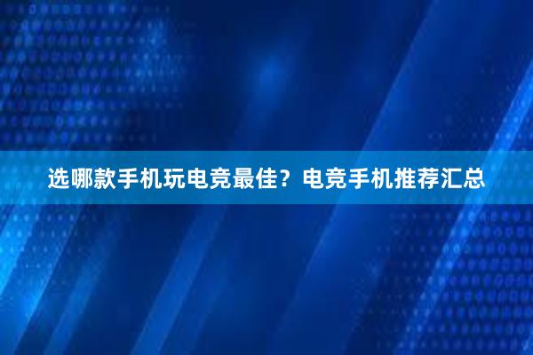 选哪款手机玩电竞最佳？电竞手机推荐汇总