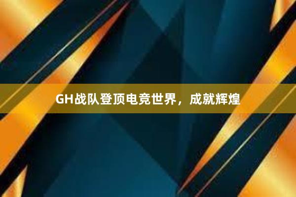 GH战队登顶电竞世界，成就辉煌