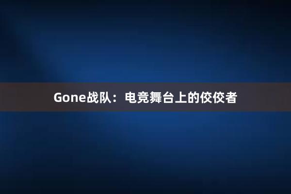 Gone战队：电竞舞台上的佼佼者