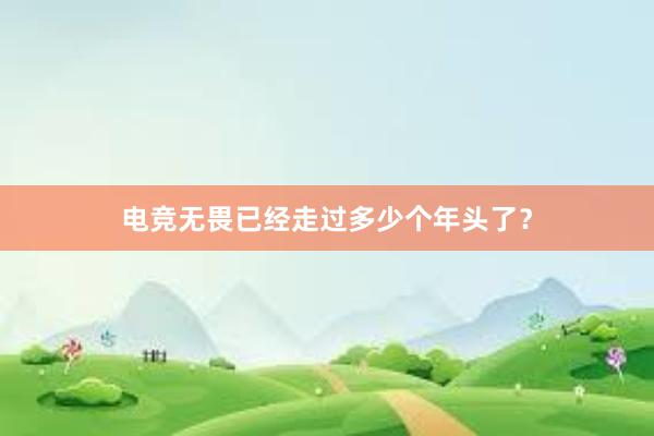 电竞无畏已经走过多少个年头了？