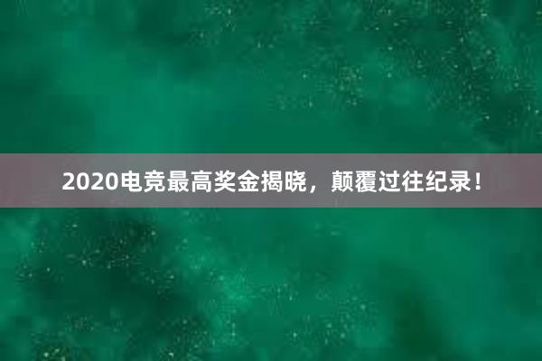 2020电竞最高奖金揭晓，颠覆过往纪录！