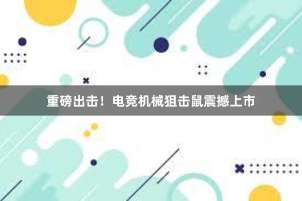 重磅出击！电竞机械狙击鼠震撼上市