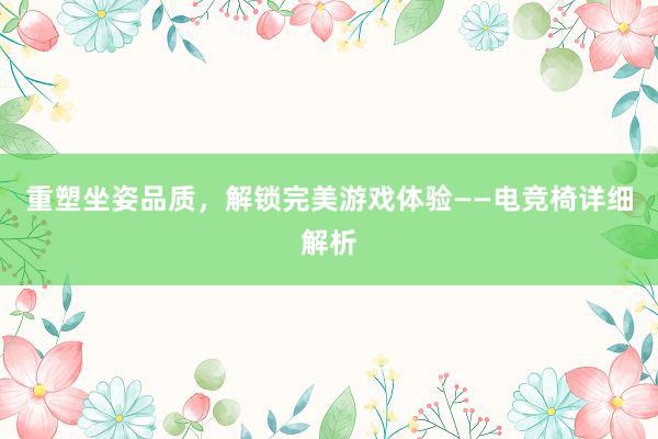 重塑坐姿品质，解锁完美游戏体验——电竞椅详细解析