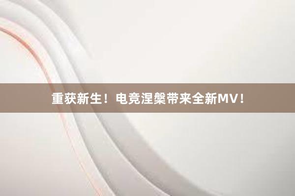 重获新生！电竞涅槃带来全新MV！