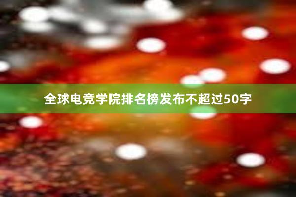 全球电竞学院排名榜发布不超过50字