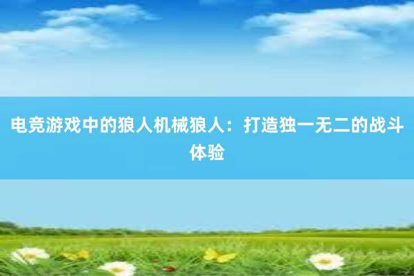 电竞游戏中的狼人机械狼人：打造独一无二的战斗体验