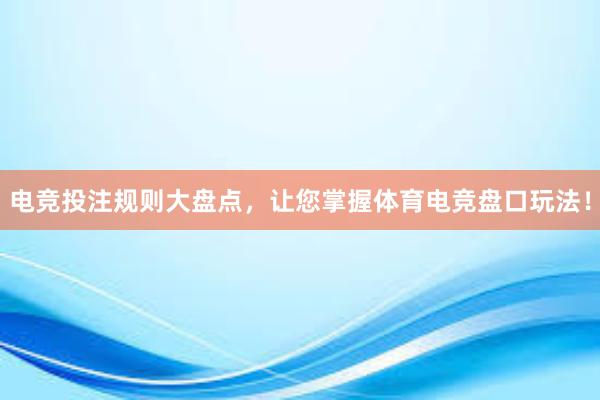 电竞投注规则大盘点，让您掌握体育电竞盘口玩法！