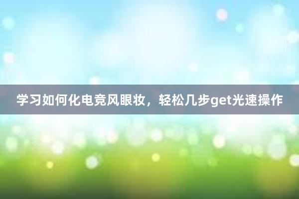 学习如何化电竞风眼妆，轻松几步get光速操作