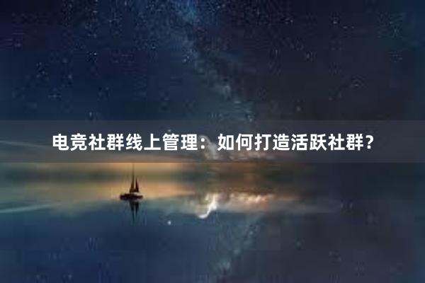 电竞社群线上管理：如何打造活跃社群？