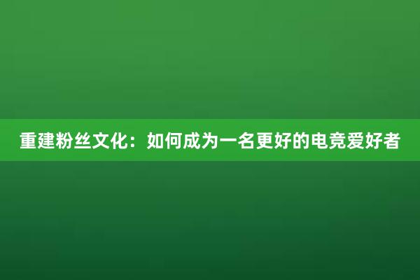 重建粉丝文化：如何成为一名更好的电竞爱好者