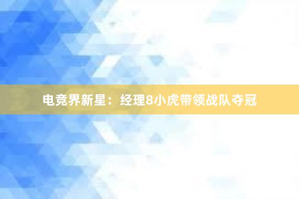 电竞界新星：经理8小虎带领战队夺冠