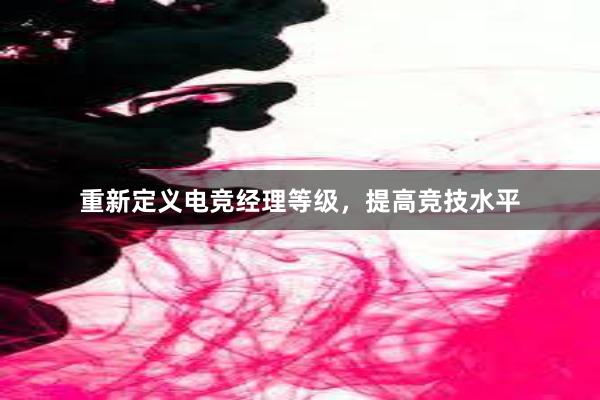 重新定义电竞经理等级，提高竞技水平