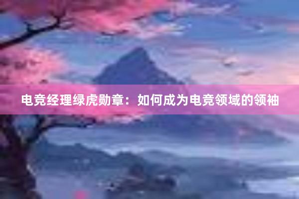 电竞经理绿虎勋章：如何成为电竞领域的领袖