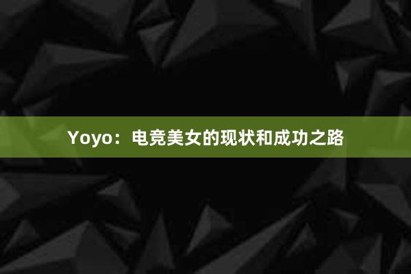 Yoyo：电竞美女的现状和成功之路