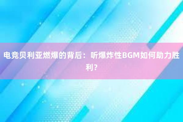 电竞贝利亚燃爆的背后：听爆炸性BGM如何助力胜利？