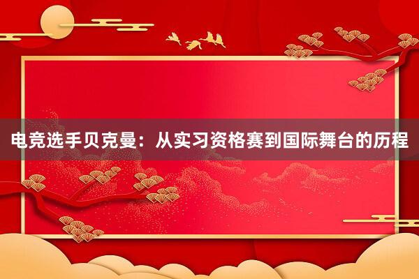 电竞选手贝克曼：从实习资格赛到国际舞台的历程