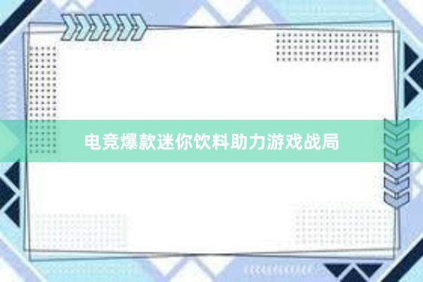 电竞爆款迷你饮料助力游戏战局