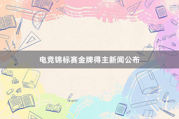 电竞锦标赛金牌得主新闻公布