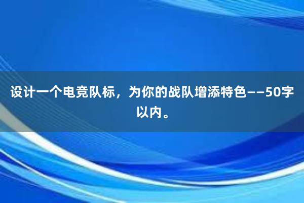 设计一个电竞队标，为你的战队增添特色——50字以内。