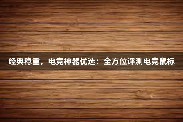 经典稳重，电竞神器优选：全方位评测电竞鼠标