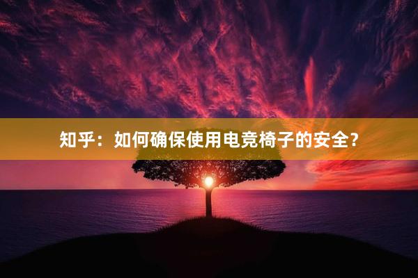 知乎：如何确保使用电竞椅子的安全？