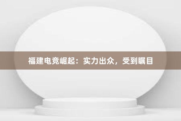 福建电竞崛起：实力出众，受到瞩目